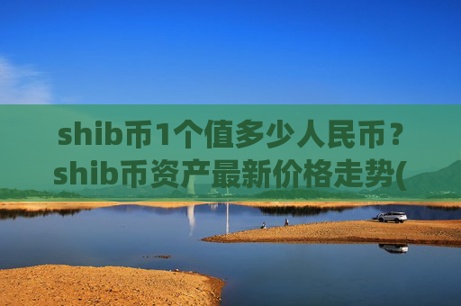 shib币1个值多少人民币?shib币资产最新价格走势(现价0.00023003元)