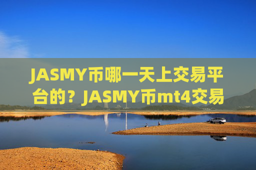 JASMY币哪一天上交易平台的?JASMY币mt4交易所