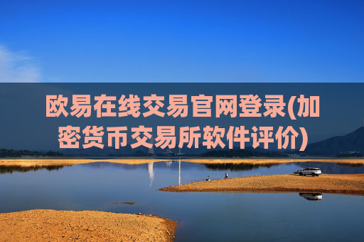 欧易在线交易官网登录(加密货币交易所软件评价)