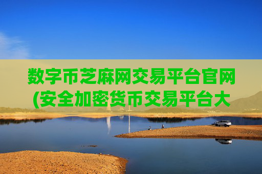 数字币芝麻网交易平台官网(安全加密货币交易平台大盘点)