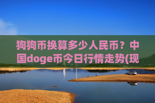 狗狗币换算多少人民币?中国doge币今日行情走势(现价3.0121元)