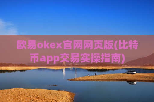 欧易okex官网网页版(比特币app交易实操指南)