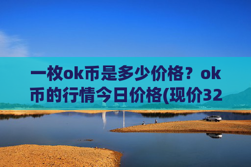 一枚ok币是多少价格?ok币的行情今日价格(现价328.339元)