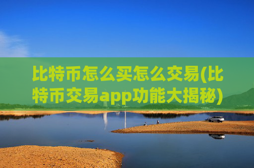 比特币怎么买怎么交易(比特币交易app功能大揭秘)