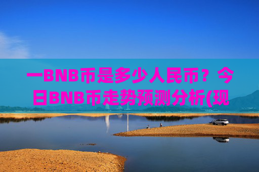 一BNB币是多少人民币?今日BNB币走势预测分析(现价5142.84元)