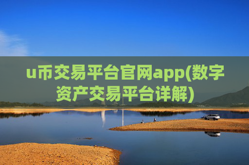 u币交易平台官网app(数字资产交易平台详解)
