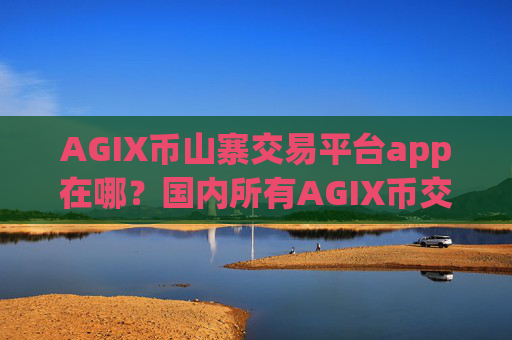 AGIX币山寨交易平台app在哪？国内所有AGIX币交易app