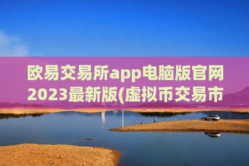欧易交易所app电脑版官网2023最新版(虚拟币交易市场新趋势)