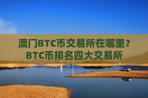 澳门BTC币交易所在哪里?BTC币排名四大交易所