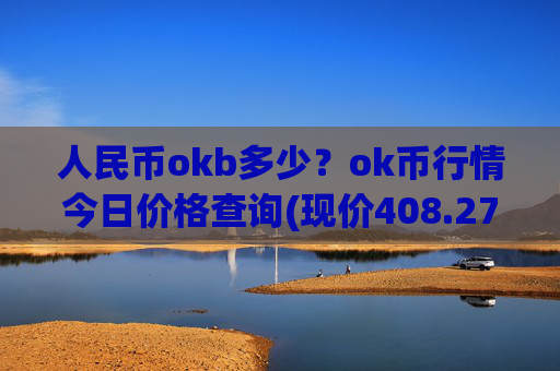 人民币okb多少?ok币行情今日价格查询(现价408.276元)