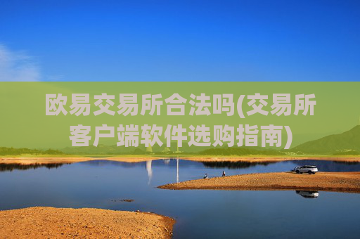 欧易交易所合法吗(交易所客户端软件选购指南)