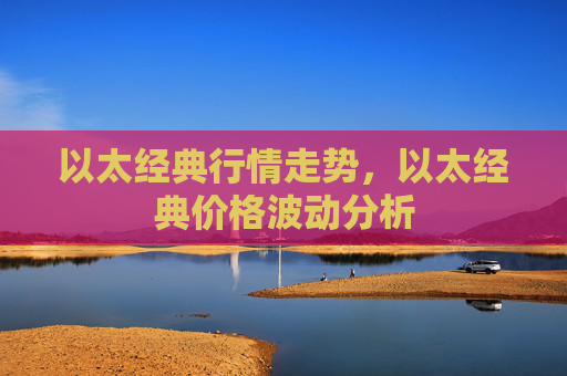 以太经典行情走势,以太经典价格波动分析