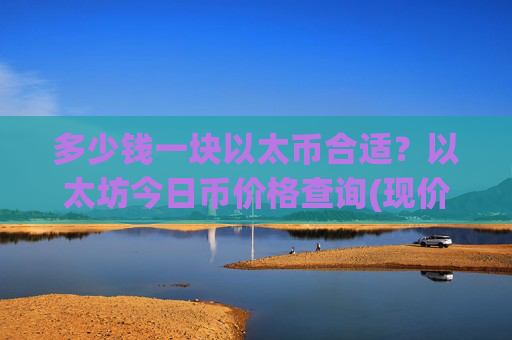 多少钱一块以太币合适?以太坊今日币价格查询(现价27506.89元)