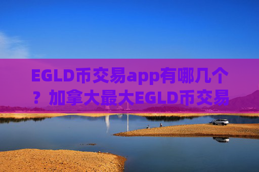 EGLD币交易app有哪几个?加拿大最大EGLD币交易app下载