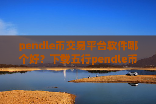pendle币交易平台软件哪个好?下载五行pendle币国际交易app下载app