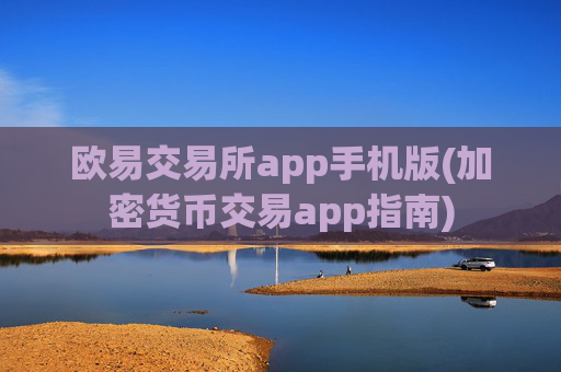 欧易交易所app手机版(加密货币交易app指南)