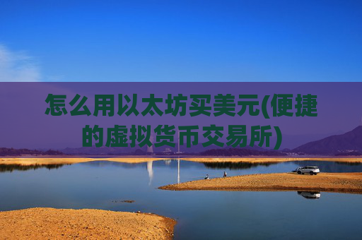 怎么用以太坊买美元(便捷的虚拟货币交易所)