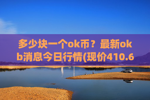 多少块一个ok币?最新okb消息今日行情(现价410.669元)