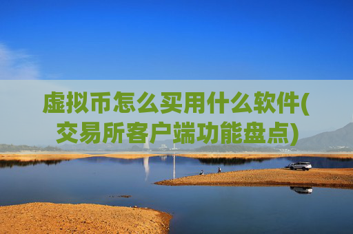 虚拟币怎么买用什么软件(交易所客户端功能盘点)