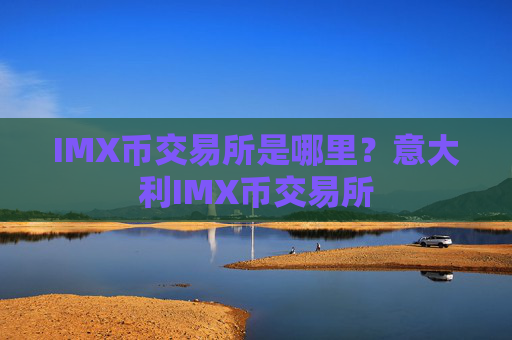 IMX币交易所是哪里?意大利IMX币交易所