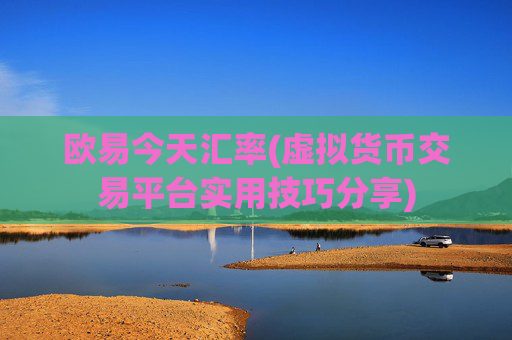欧易今天汇率(虚拟货币交易平台实用技巧分享)