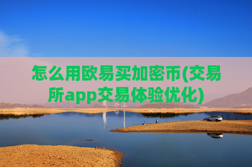 怎么用欧易买加密币(交易所app交易体验优化)