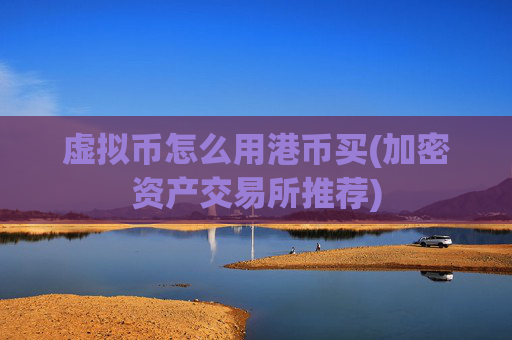 虚拟币怎么用港币买(加密资产交易所推荐)