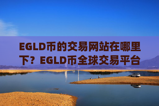 EGLD币的交易网站在哪里下?EGLD币全球交易平台app
