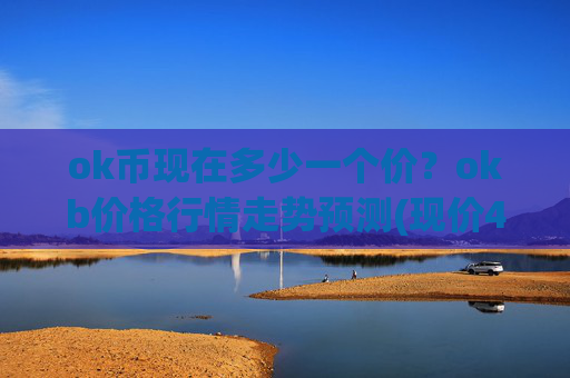 ok币现在多少一个价?okb价格行情走势预测(现价418.408元)