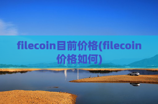 filecoin目前价格(filecoin价格如何)