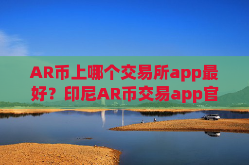 AR币上哪个交易所app最好？印尼AR币交易app官网