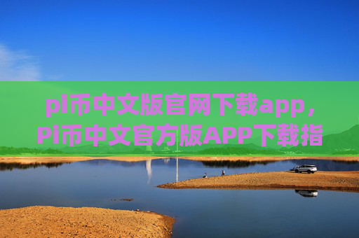 pi币中文版官网下载app,Pi币中文官方版APP下载指南