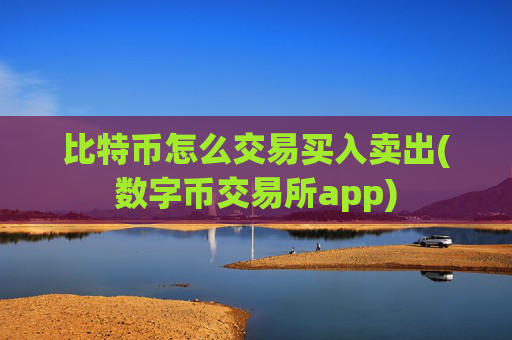 比特币怎么交易买入卖出(数字币交易所app)