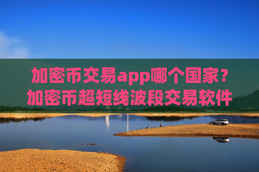 加密币交易app哪个国家?加密币超短线波段交易软件