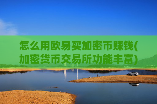 怎么用欧易买加密币赚钱(加密货币交易所功能丰富)