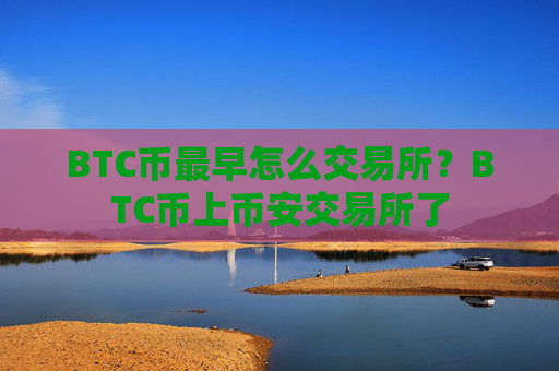 BTC币最早怎么交易所?BTC币上币安交易所了