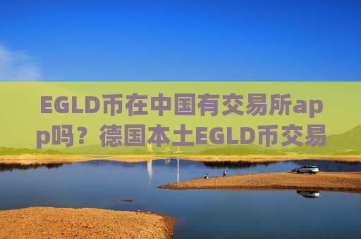 EGLD币在中国有交易所app吗?德国本土EGLD币交易所