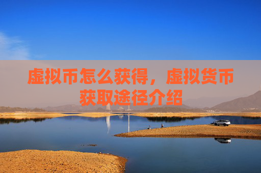 虚拟币怎么获得,虚拟货币获取途径介绍