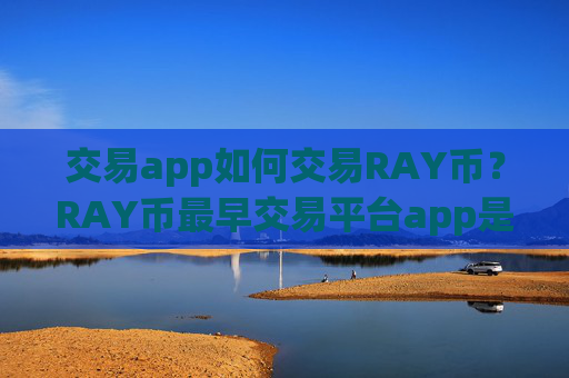 交易app如何交易RAY币?RAY币最早交易平台app是什么