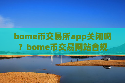 bome币交易所app关闭吗?bome币交易网站合规