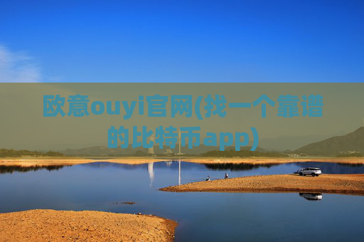 欧意ouyi官网(找一个靠谱的比特币app)