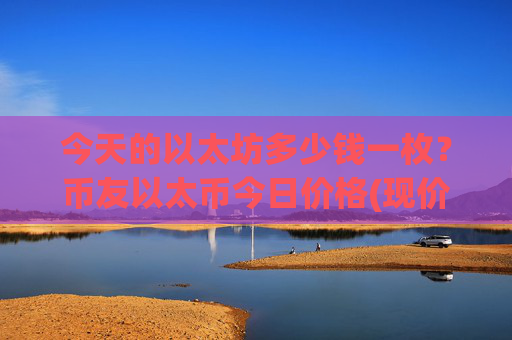 今天的以太坊多少钱一枚?币友以太币今日价格(现价27533.16元)