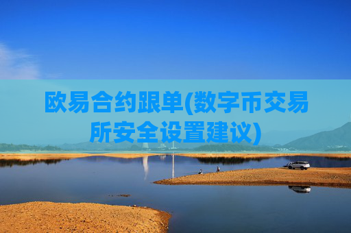 欧易合约跟单(数字币交易所安全设置建议)
