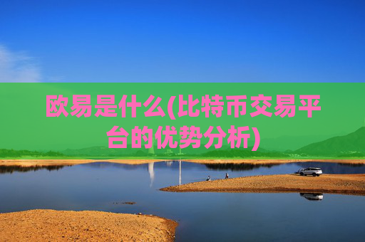 欧易是什么(比特币交易平台的优势分析)