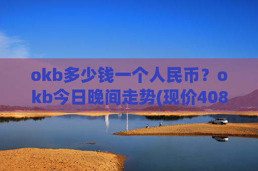 okb多少钱一个人民币?okb今日晚间走势(现价408.678元)