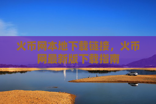 火币网本地下载链接，火币网最新版下载指南
