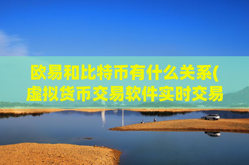 欧易和比特币有什么关系(虚拟货币交易软件实时交易)