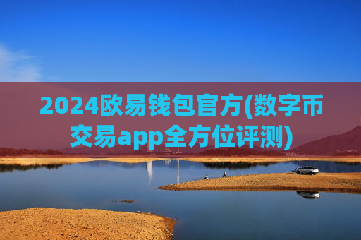 2024欧易钱包官方(数字币交易app全方位评测)