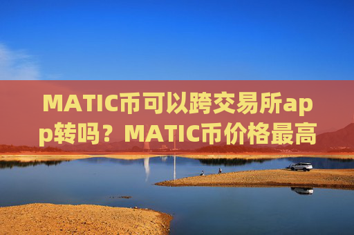 MATIC币可以跨交易所app转吗？MATIC币价格最高的交易软件