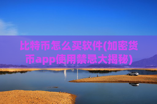 比特币怎么买软件(加密货币app使用禁忌大揭秘)